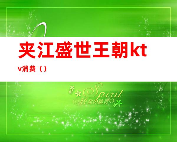 夹江盛世王朝ktv消费()