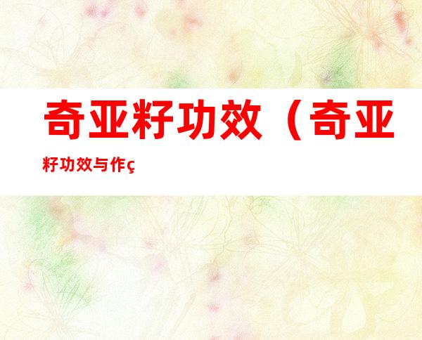奇亚籽功效(奇亚籽功效与作用吃法大全)