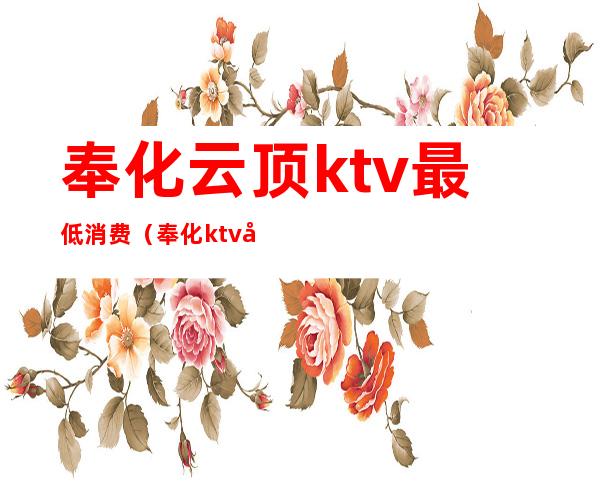 奉化云顶ktv最低消费(奉化ktv出台价格表)