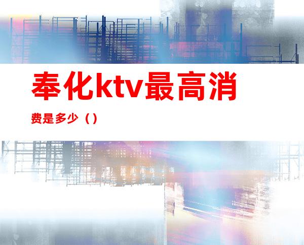 奉化ktv最高消费是多少()