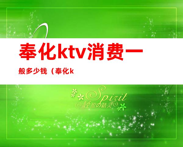 奉化ktv消费一般多少钱(奉化ktv小费多少)