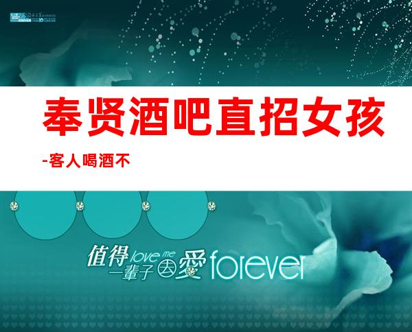 奉贤酒吧直招女孩-客人喝.酒不厉害-改善生活