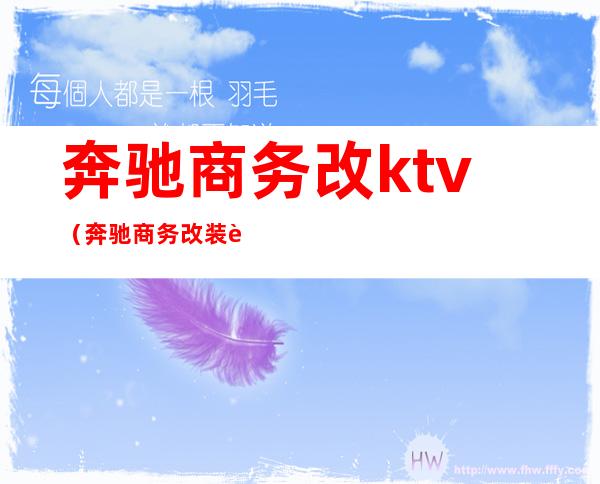 奔驰商务改ktv（奔驰商务改装迈巴赫价格）