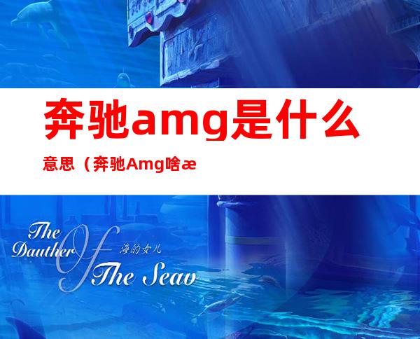 奔驰amg是什么意思（奔驰Amg啥意思）