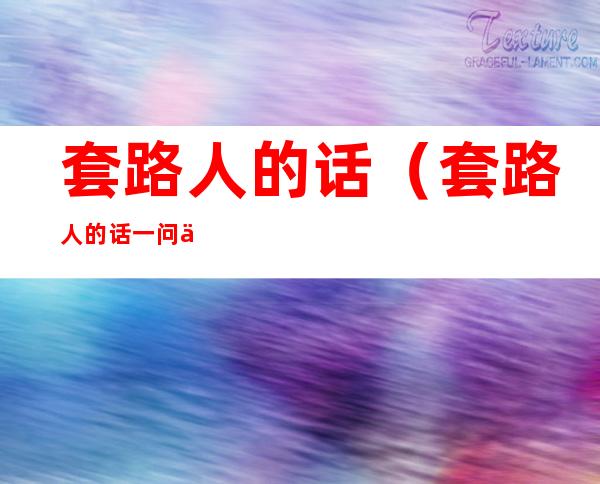 套路人的话(套路人的话一问一答坑人)
