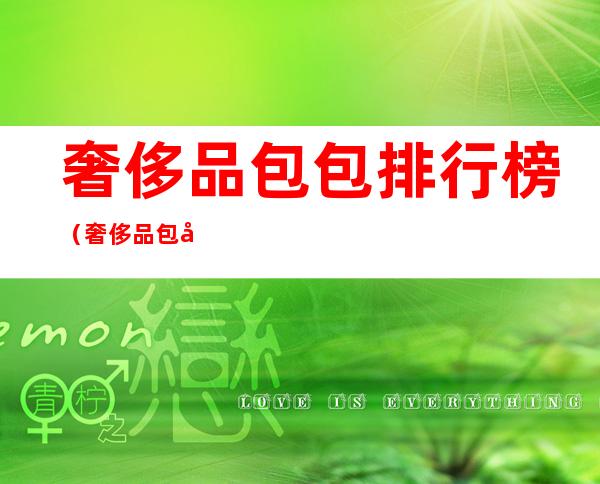奢侈品包包排行榜(奢侈品包包排行榜图片)