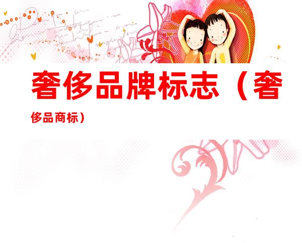 奢侈品牌标志(奢侈品商标)