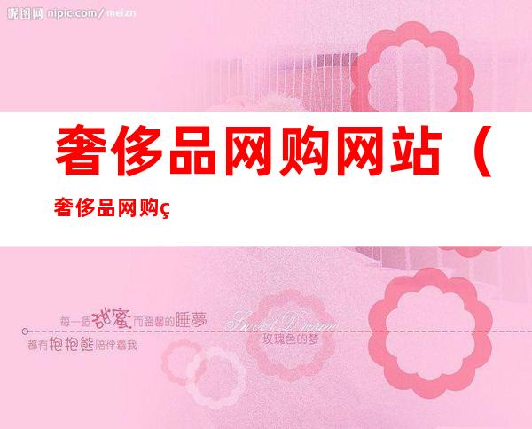 奢侈品网购网站(奢侈品网购网站排名)