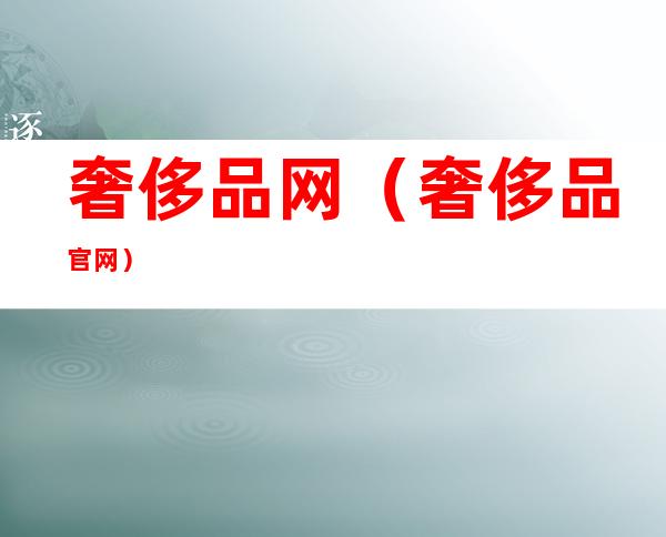 奢侈品网(奢侈品官网)