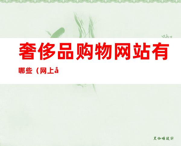 奢侈品购物网站有哪些（网上奢侈品购物网站）