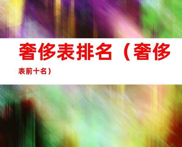 奢侈表排名(奢侈表前十名)