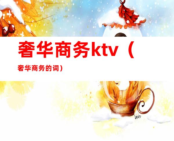 奢华商务ktv(奢华商务的词)