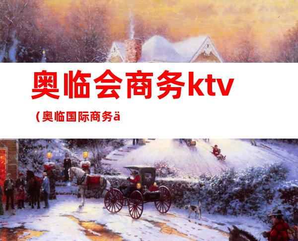 奥临会商务ktv(奥临国际商务会所)