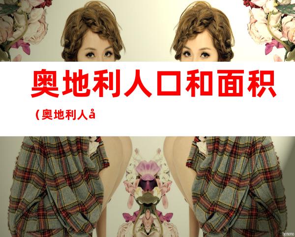 奥地利人口和面积(奥地利人口和面积地图)