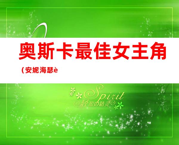 奥斯卡最佳女主角(安妮海瑟薇奥斯卡最佳女主角)