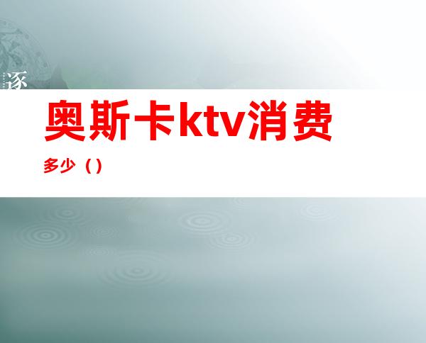 奥斯卡ktv消费多少()