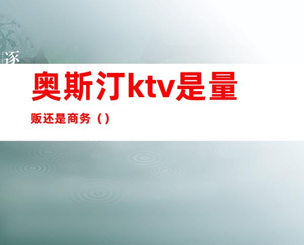 奥斯汀ktv是量贩还是商务()
