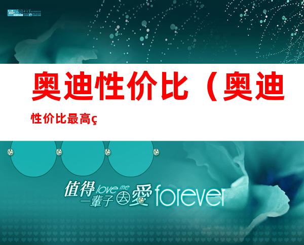 奥迪性价比(奥迪性价比最高的车型)