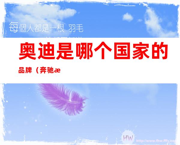 奥迪是哪个国家的品牌(奔驰是哪个国家的品牌)