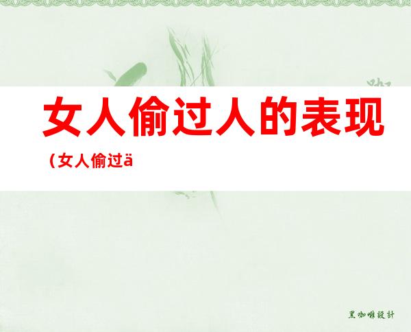 女人偷过人的表现(女人偷过人的表现,最后一个太准了!)