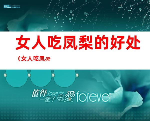 女人吃凤梨的好处（女人吃凤梨好吗）