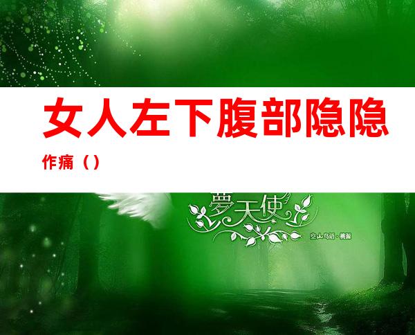 女人左下腹部隐隐作痛()