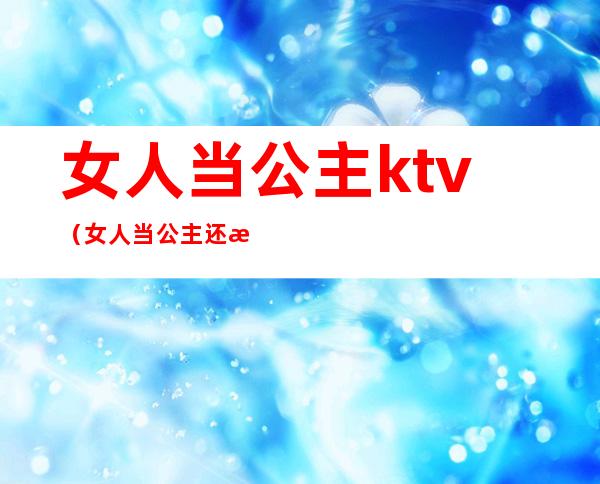 女人当公主ktv(女人当公主还是当女王)
