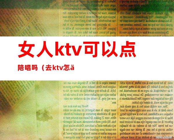 女人ktv可以点陪唱吗(去ktv怎么叫陪唱女)