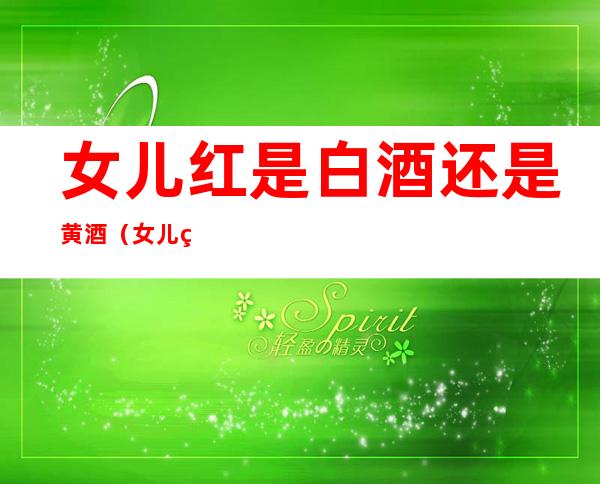 女儿红是白酒还是黄酒（女儿红属于什么型黄酒）