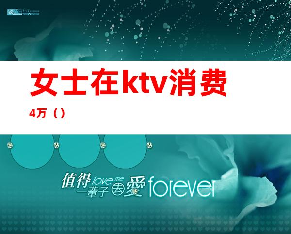 女士在ktv消费4万()