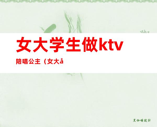 女大学生做ktv陪唱公主(女大学生做ktv陪唱公主的电影)