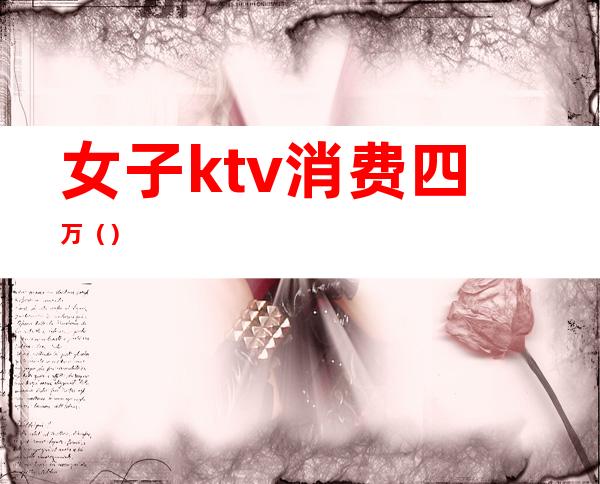 女子ktv消费四万()