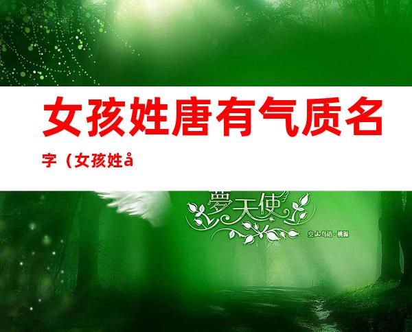女孩姓唐有气质名字(女孩姓唐有气质名字免费)