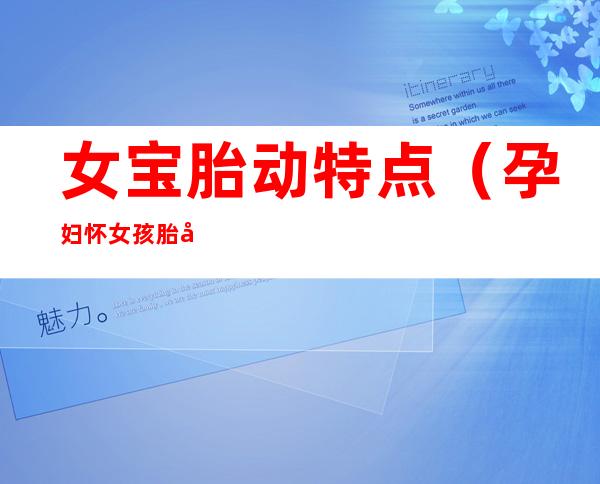 女宝胎动特点(孕妇怀女孩胎动四大特征)