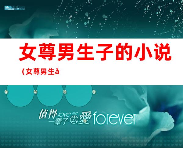 女尊男生子的小说(女尊男生子的小说她的小刺猬)