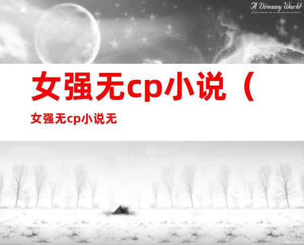 女强无cp小说（女强无cp小说无限流）