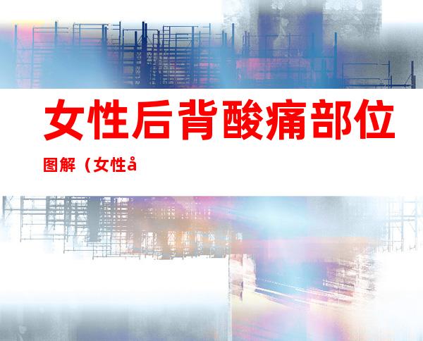 女性后背酸痛部位图解（女性后背酸痛部位图解 背部）
