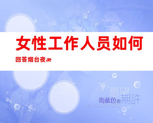 女性工作人员如何回答烟台夜总会招聘的一些问题
