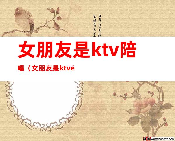 女朋友是ktv陪唱(女朋友是ktv陪唱女)