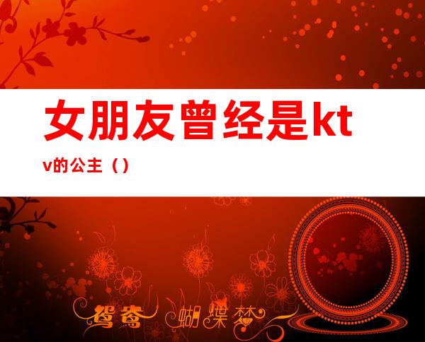 女朋友曾经是ktv的公主()