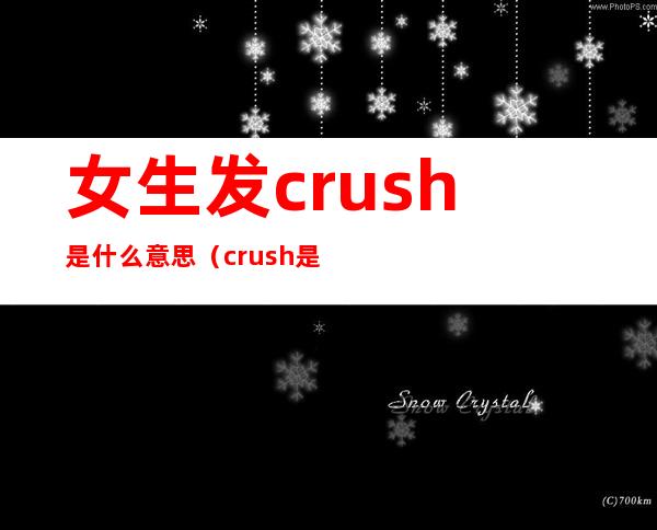 女生发crush是什么意思(crush是什么意思?)