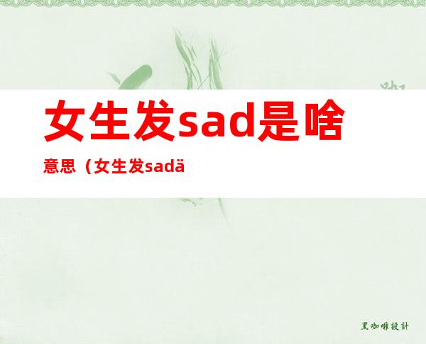 女生发sad是啥意思(女生发sad什么意思)