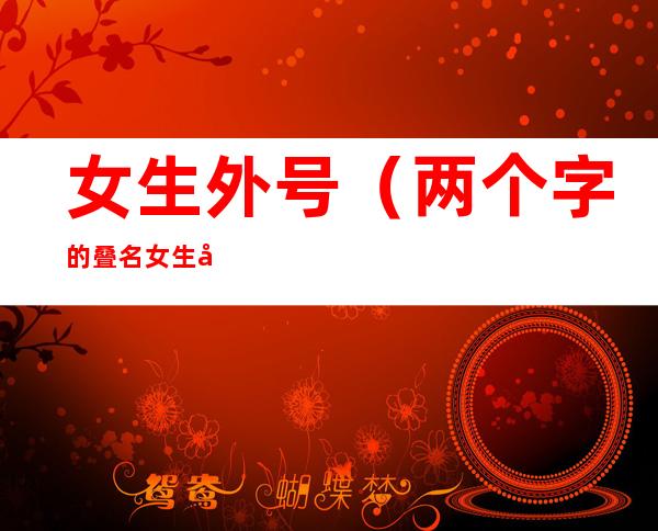女生外号(两个字的叠名女生外号)