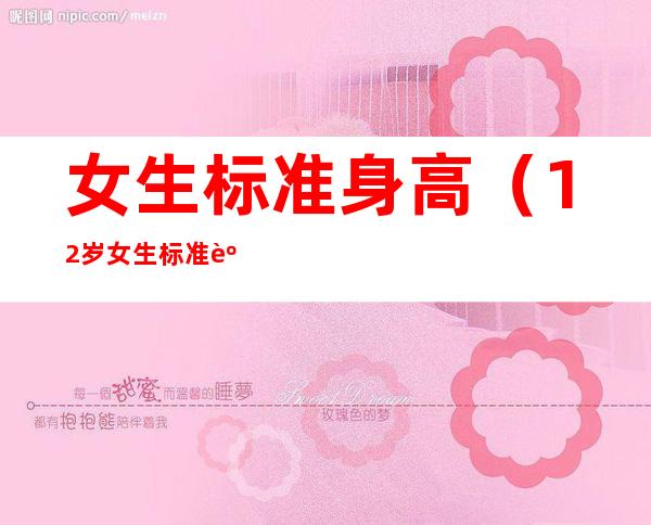 女生标准身高(12岁女生标准身高)