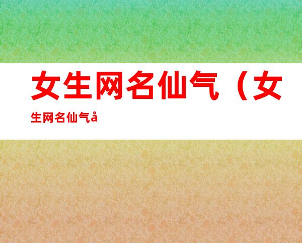 女生网名仙气(女生网名仙气十足唯美英文)