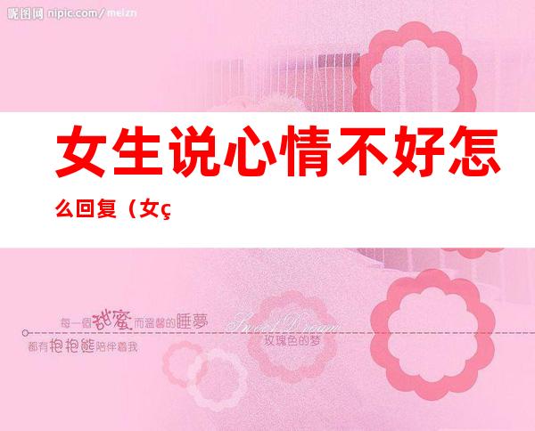 女生说心情不好怎么回复(女生说心情不好怎么回复?这样回她才正确)
