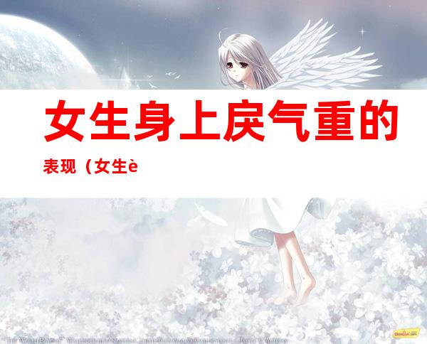 女生身上戾气重的表现(女生身上戾气重的表现是)