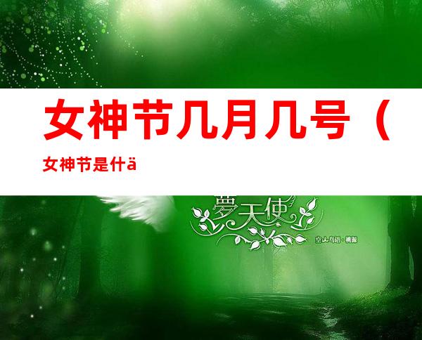 女神节几月几号(女神节是什么时候 几月几日)