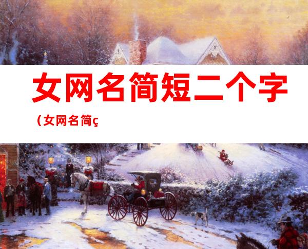女网名简短二个字(女网名简短二个字英文)