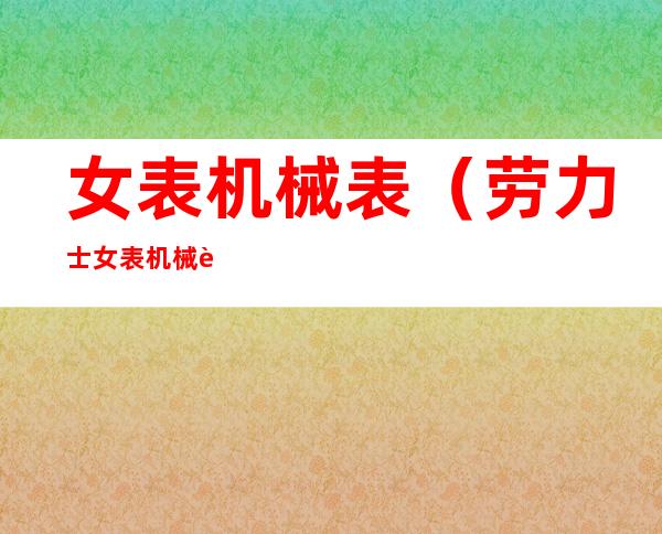 女表机械表(劳力士女表机械表)